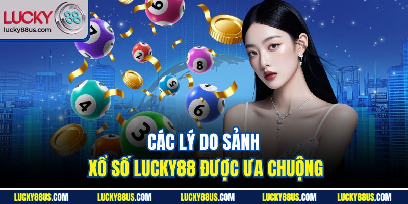 Các lý do sảnh xổ số Lucky88 được ưa chuộng