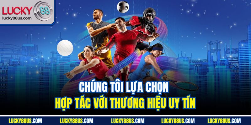 Chúng tôi lựa chọn hợp tác với thương hiệu uy tín