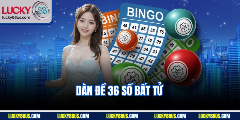Dàn Đề 36 Số Bất Tử | Kinh Nghiệm Soi Dàn Hiệu Quả Lucky88