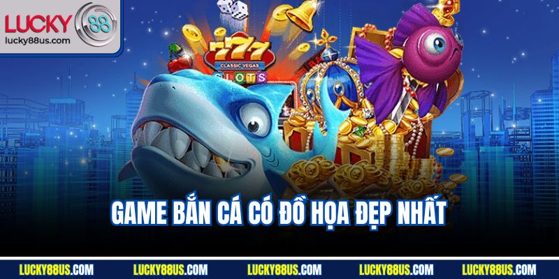 Game Bắn Cá Có Đồ Họa Đẹp Nhất | Top 3 Siêu Phẩm Tại Lucky88