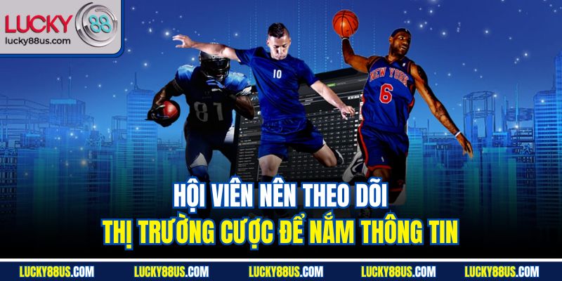 Hội viên nên theo dõi thị trường cược để nắm thông tin Hội viên nên theo dõi thị trường cược để nắm thông tin