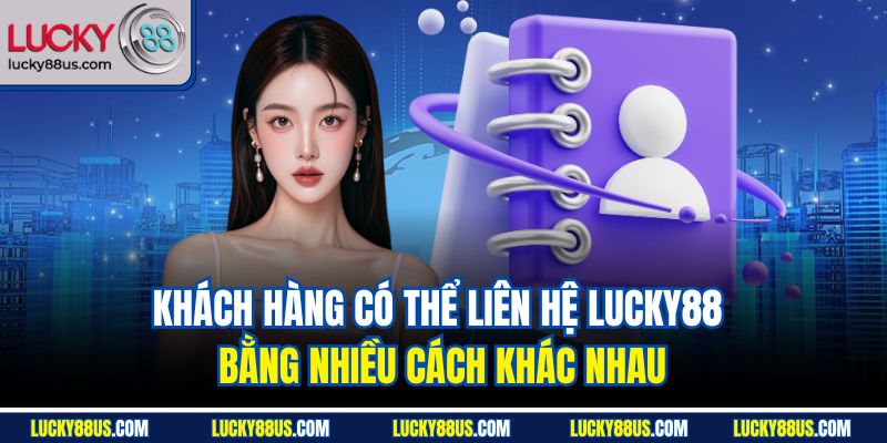 Khách hàng có thể liên hệ Lucky88 bằng nhiều cách khác nhau