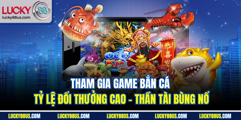 Tham gia game bắn cá tỷ lệ đổi thưởng cao - Thần Tài bùng nổ