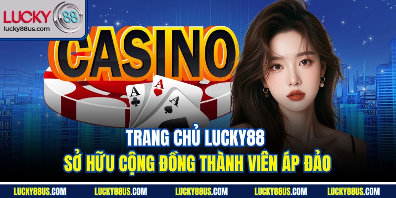 Trang chủ Lucky88 sở hữu cộng đồng thành viên áp đảo